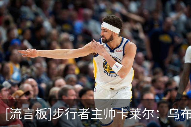 [流言板]步行者主帅卡莱尔：乌布雷的表现令我印象深刻，充满竞争性